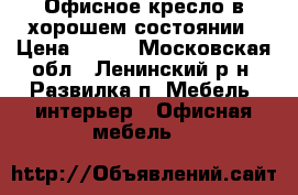 Офисное кресло в хорошем состоянии › Цена ­ 500 - Московская обл., Ленинский р-н, Развилка п. Мебель, интерьер » Офисная мебель   